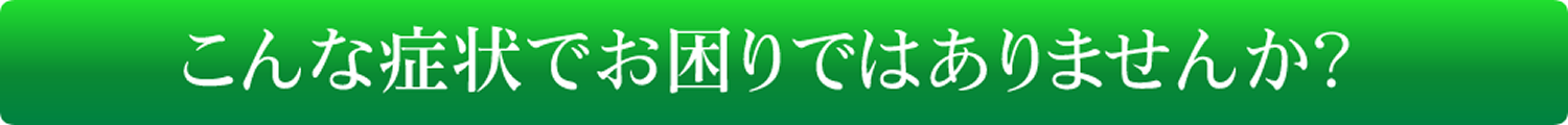 こんな症状でお困りではありませんか？